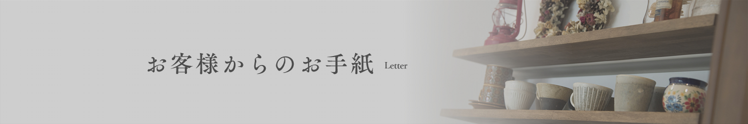 お客様からのお手紙 - Letter -